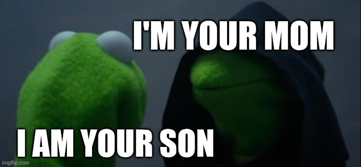 relatable | I'M YOUR MOM; I AM YOUR SON | image tagged in memes,evil kermit | made w/ Imgflip meme maker