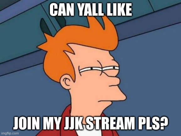 Futurama Fry | CAN YALL LIKE; JOIN MY JJK STREAM PLS? | image tagged in memes,futurama fry | made w/ Imgflip meme maker