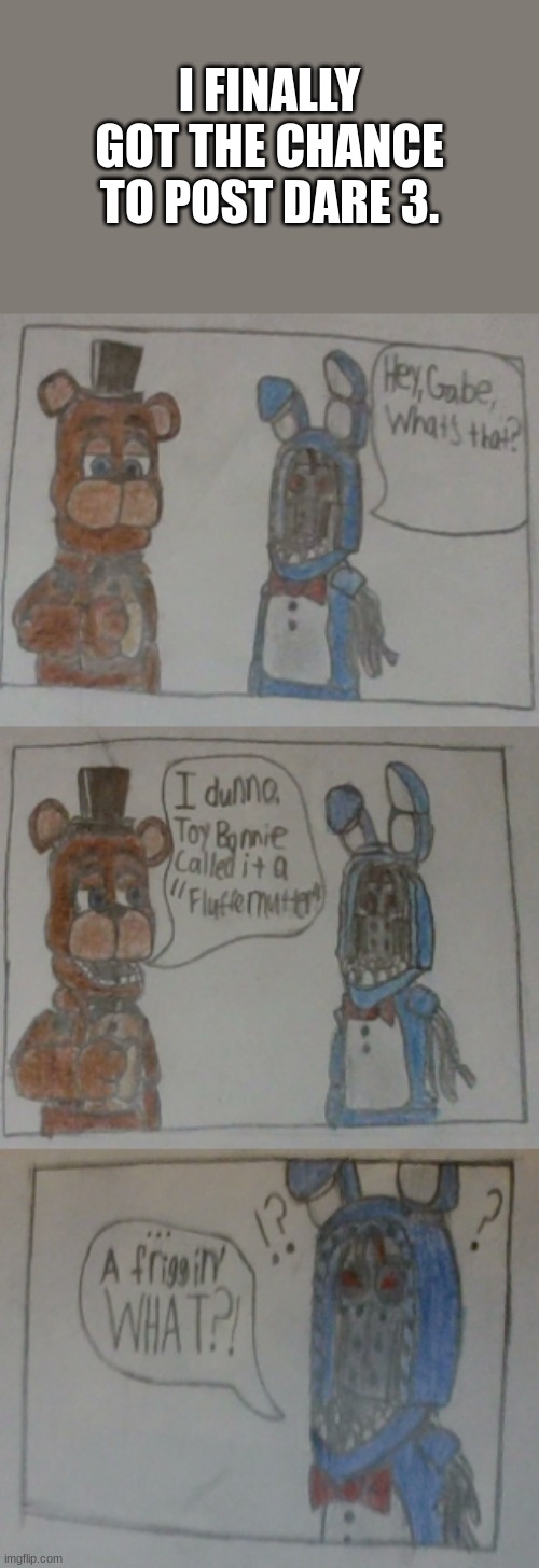 Some stuff was happening, so that's why this took so long. Idea by: https://imgflip.com/user/.Withered_Bonnie. | I FINALLY GOT THE CHANCE TO POST DARE 3. | image tagged in fnaf,sandwich,freddy,bonnie,depression,oh wow are you actually reading these tags | made w/ Imgflip meme maker