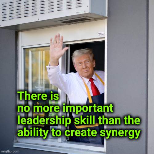 There is  no more important  leadership skill than ... | There is 
no more important 
leadership skill than the
ability to create synergy | image tagged in trump mcdonald's drive-thru,trump,synergy,leadership | made w/ Imgflip meme maker