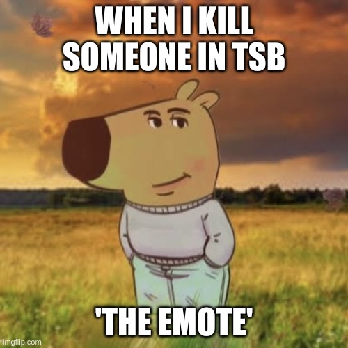 when u kill someone in tsb | WHEN I KILL SOMEONE IN TSB; 'THE EMOTE' | image tagged in chill guy,tsb | made w/ Imgflip meme maker