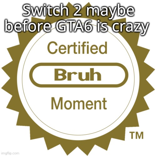 Certified bruh moment | Switch 2 maybe before GTA6 is crazy | image tagged in certified bruh moment | made w/ Imgflip meme maker