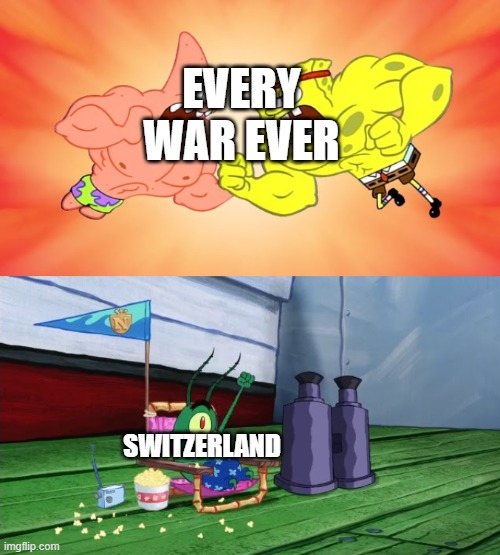 Plankton Watches Spongebob And Patrick Fight | EVERY WAR EVER; SWITZERLAND | image tagged in plankton watches spongebob and patrick fight,memes | made w/ Imgflip meme maker