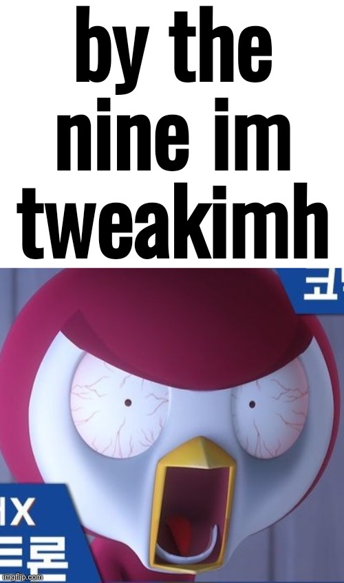 by the nine im tweakimh | made w/ Imgflip meme maker