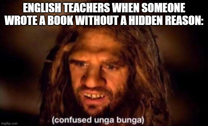 Confused Unga Bunga | ENGLISH TEACHERS WHEN SOMEONE WROTE A BOOK WITHOUT A HIDDEN REASON: | image tagged in confused unga bunga,memes,school memes | made w/ Imgflip meme maker