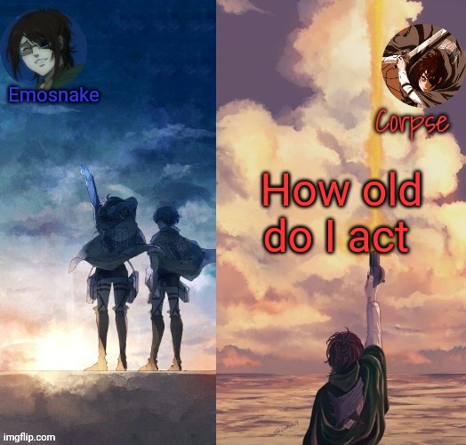 idk | How old do I act | image tagged in shared hange template | made w/ Imgflip meme maker