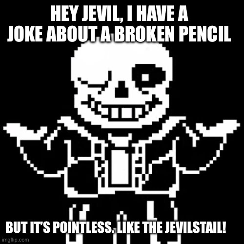 Sans | HEY JEVIL, I HAVE A JOKE ABOUT A BROKEN PENCIL BUT IT’S POINTLESS. LIKE THE JEVILSTAIL! | image tagged in sans | made w/ Imgflip meme maker