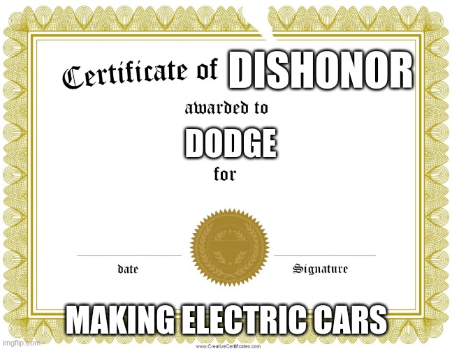 I'm disappointed in dodge until hemi comes back ( it'll probably not come back) | DISHONOR; DODGE; MAKING ELECTRIC CARS | image tagged in certificate of achievement | made w/ Imgflip meme maker