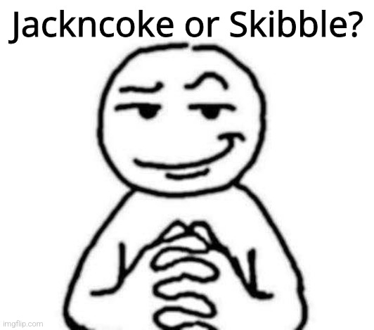 hear. me. out. | Jackncoke or Skibble? | image tagged in ts is a f- tag | made w/ Imgflip meme maker