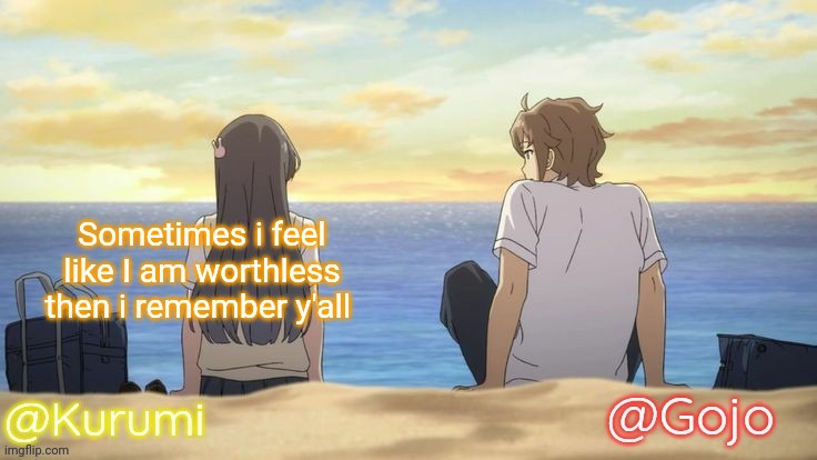 Kurumi and Gojo Shared temp | Sometimes i feel like I am worthless then i remember y'all | image tagged in kurumi and gojo shared temp | made w/ Imgflip meme maker