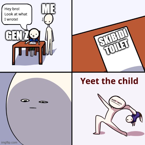 Yeet the child | ME; GEN Z; SKIBIDI TOILET | image tagged in yeet the child | made w/ Imgflip meme maker