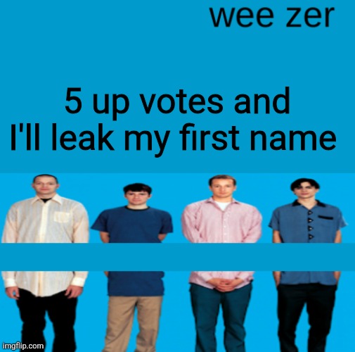 Wee zer | 5 up votes and I'll leak my first name | image tagged in wee zer | made w/ Imgflip meme maker