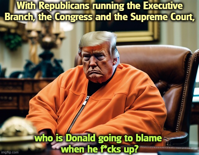The Alibi King will reach back to Biden, but fewer and fewer believe that. | With Republicans running the Executive Branch, the Congress and the Supreme Court, who is Donald going to blame 
when he f*cks up? | image tagged in trump,excuses,alibi,blame,republicans | made w/ Imgflip meme maker