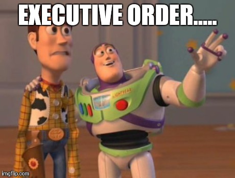 X, X Everywhere Meme | EXECUTIVE ORDER..... | image tagged in memes,x x everywhere | made w/ Imgflip meme maker
