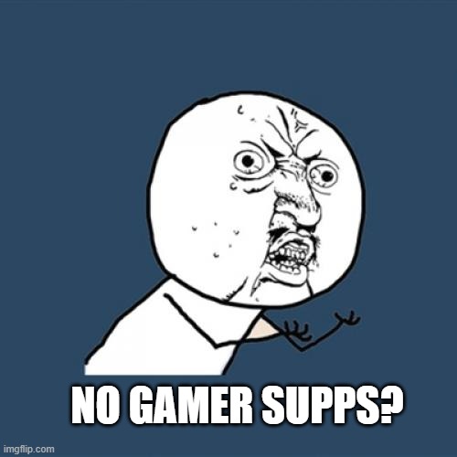 Y U No Meme | NO GAMER SUPPS? | image tagged in memes,y u no,gamers,gaming | made w/ Imgflip meme maker