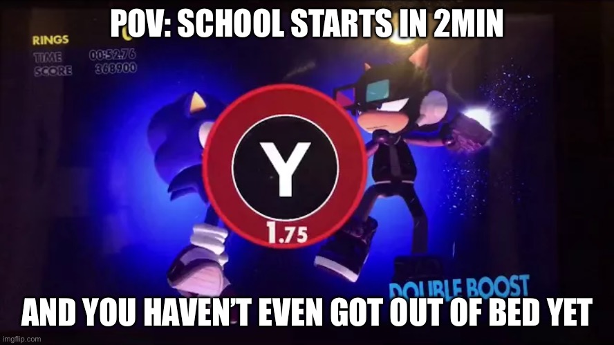 Double Boost Nintendo Switch | POV: SCHOOL STARTS IN 2MIN; AND YOU HAVEN’T EVEN GOT OUT OF BED YET | image tagged in double boost nintendo switch | made w/ Imgflip meme maker