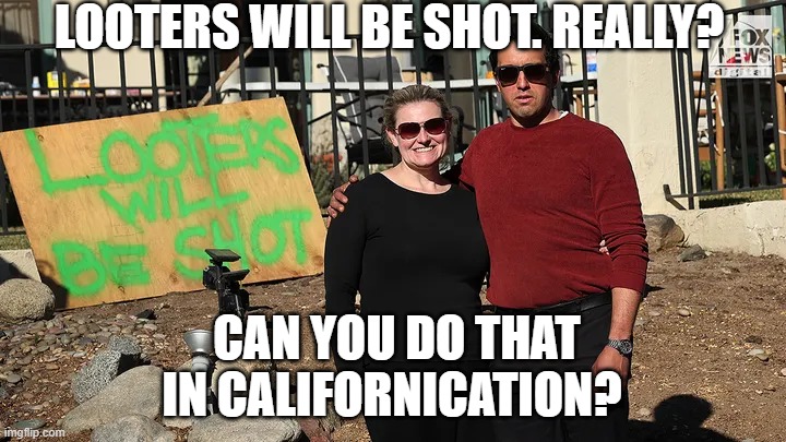 Looters will be Shot | LOOTERS WILL BE SHOT. REALLY? CAN YOU DO THAT IN CALIFORNICATION? | image tagged in looters will be shot | made w/ Imgflip meme maker