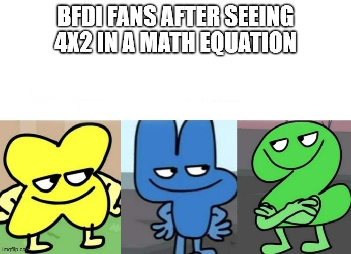 BFB Smug | BFDI FANS AFTER SEEING 4X2 IN A MATH EQUATION | image tagged in bfb smug | made w/ Imgflip meme maker