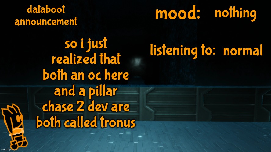 potential coincidence? (i accidentally swapped my mood and listening to) | nothing; so i just realized that both an oc here and a pillar chase 2 dev are both called tronus; normal | image tagged in databoot announcement v2 | made w/ Imgflip meme maker