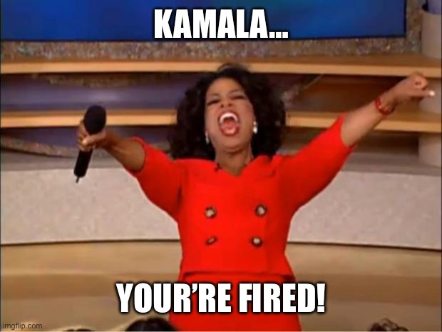 Trump and the many Red states and cities the moment Trump had won: | KAMALA…; YOUR’RE FIRED! | image tagged in memes,oprah you get a | made w/ Imgflip meme maker