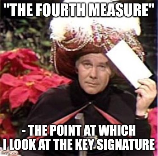 Johnny Carson Karnak Carnak | "THE FOURTH MEASURE"; - THE POINT AT WHICH I LOOK AT THE KEY SIGNATURE | image tagged in johnny carson karnak carnak | made w/ Imgflip meme maker