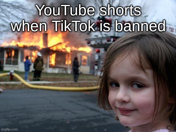 Oh, good god... | YouTube shorts when TikTok is banned | image tagged in memes,disaster girl | made w/ Imgflip meme maker