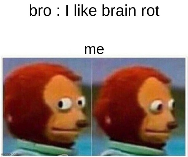 what... | bro : I like brain rot; me | image tagged in memes,monkey puppet | made w/ Imgflip meme maker