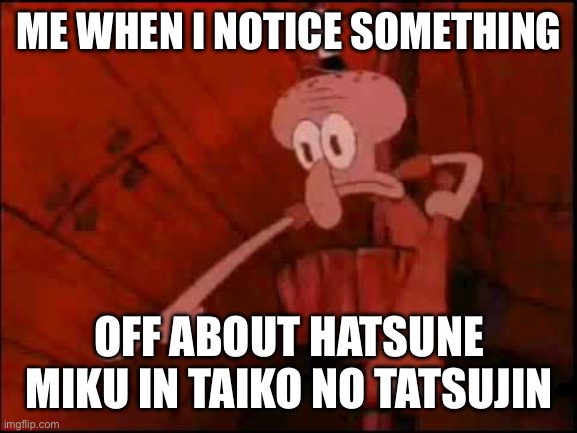 Well, this is based off of a true thing. | ME WHEN I NOTICE SOMETHING; OFF ABOUT HATSUNE MIKU IN TAIKO NO TATSUJIN | image tagged in squidward pointing | made w/ Imgflip meme maker