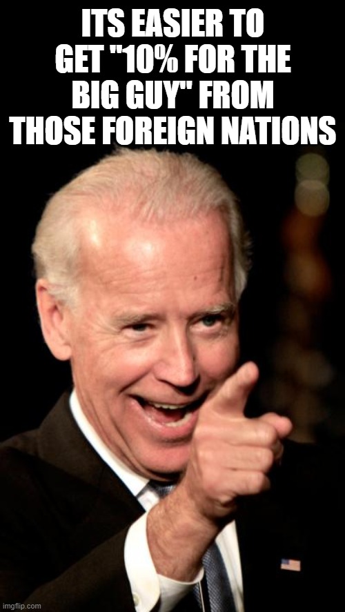 Smilin Biden Meme | ITS EASIER TO GET "10% FOR THE BIG GUY" FROM THOSE FOREIGN NATIONS | image tagged in memes,smilin biden | made w/ Imgflip meme maker