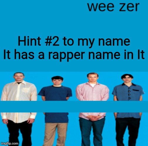 Wee zer | Hint #2 to my name
It has a rapper name in It | image tagged in wee zer | made w/ Imgflip meme maker