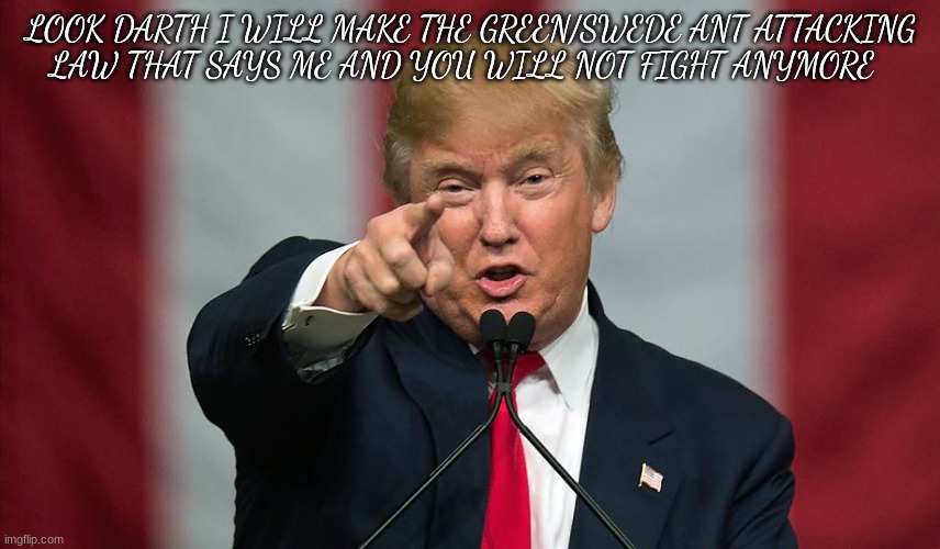 Donald Trump Birthday | LOOK DARTH I WILL MAKE THE GREEN/SWEDE ANT ATTACKING
LAW THAT SAYS ME AND YOU WILL NOT FIGHT ANYMORE | image tagged in donald trump birthday | made w/ Imgflip meme maker