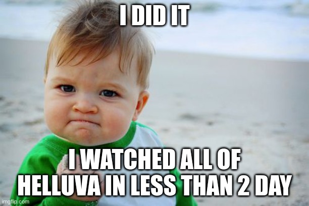 Success Kid Original | I DID IT; I WATCHED ALL OF HELLUVA IN LESS THAN 2 DAY | image tagged in memes,success kid original | made w/ Imgflip meme maker