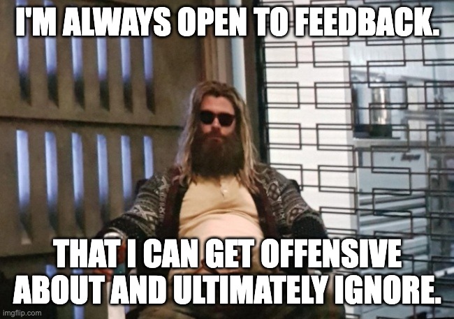 Receiving Feedback | I'M ALWAYS OPEN TO FEEDBACK. THAT I CAN GET OFFENSIVE ABOUT AND ULTIMATELY IGNORE. | image tagged in fat thor,feedback | made w/ Imgflip meme maker