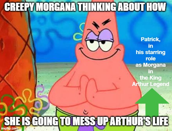 Patrick plays the role of Morgana | CREEPY MORGANA THINKING ABOUT HOW; Patrick, in his starring role as Morgana in the King Arthur Legend; SHE IS GOING TO MESS UP ARTHUR'S LIFE | image tagged in patrick star up to no good,king arthur,literature,english teachers | made w/ Imgflip meme maker