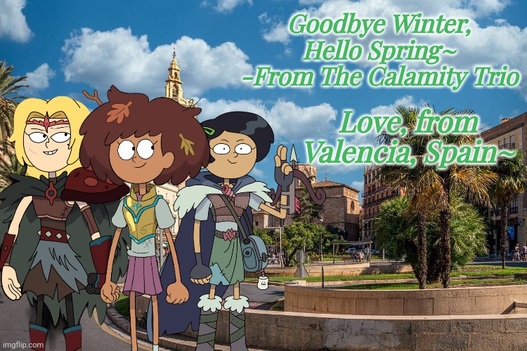 Anne, Sasha and Marcy a.k.a. The Calamity Trio in Valencia, Spain (63 Days to go...) | Goodbye Winter, Hello Spring~
-From The Calamity Trio; Love, from Valencia, Spain~ | image tagged in calamity trio,amphibia,valencia,spain,disney,cartoons | made w/ Imgflip meme maker