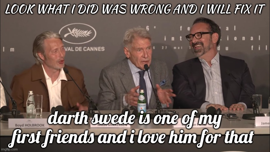 harrison ford | LOOK WHAT I DID WAS WRONG AND I WILL FIX IT; darth swede is one of my first friends and i love him for that | image tagged in harrison ford | made w/ Imgflip meme maker