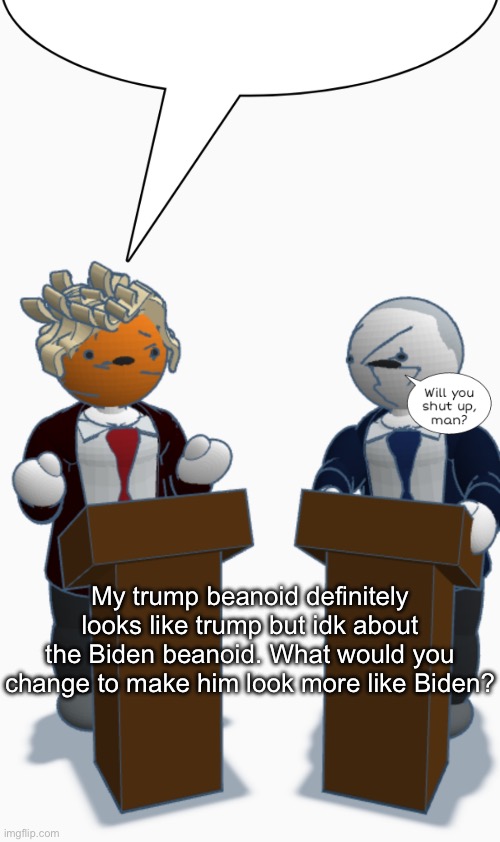Will you shut up man | My trump beanoid definitely looks like trump but idk about the Biden beanoid. What would you change to make him look more like Biden? | image tagged in will you shut up man | made w/ Imgflip meme maker