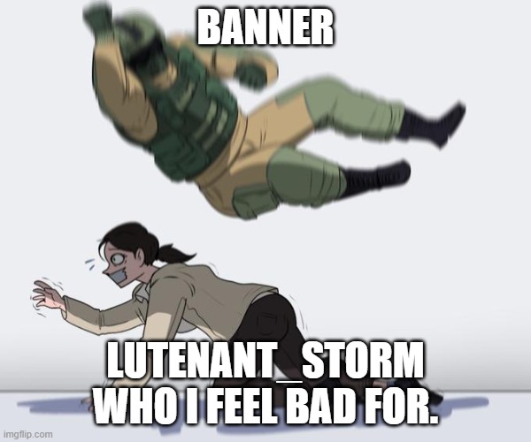 Hostage being elbowed | BANNER; LUTENANT_STORM WHO I FEEL BAD FOR. | image tagged in hostage being elbowed | made w/ Imgflip meme maker