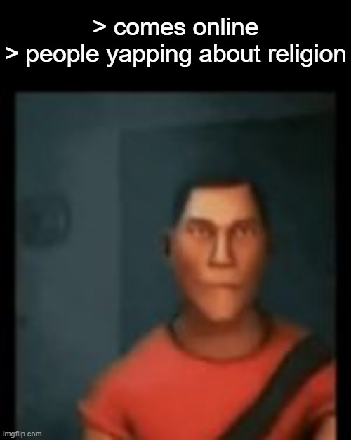 . | > comes online
> people yapping about religion | image tagged in disappointed scout | made w/ Imgflip meme maker