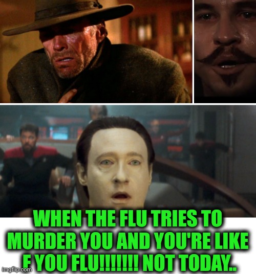Funny | WHEN THE FLU TRIES TO MURDER YOU AND YOU'RE LIKE  F YOU FLU!!!!!!! NOT TODAY.. | image tagged in funny,flu,fuck you,not today,murder,survive | made w/ Imgflip meme maker