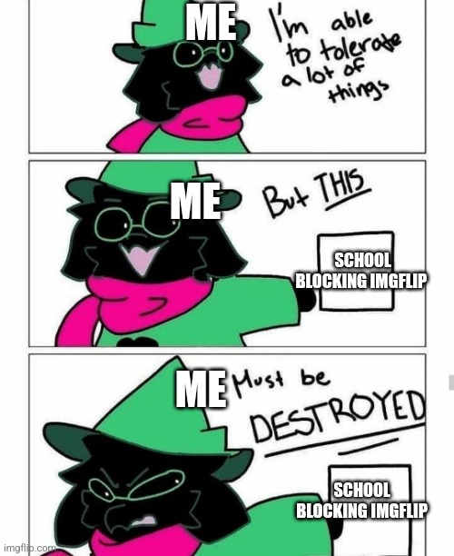 Ralsei destroy | ME; ME; SCHOOL BLOCKING IMGFLIP; ME; SCHOOL BLOCKING IMGFLIP | image tagged in ralsei destroy | made w/ Imgflip meme maker