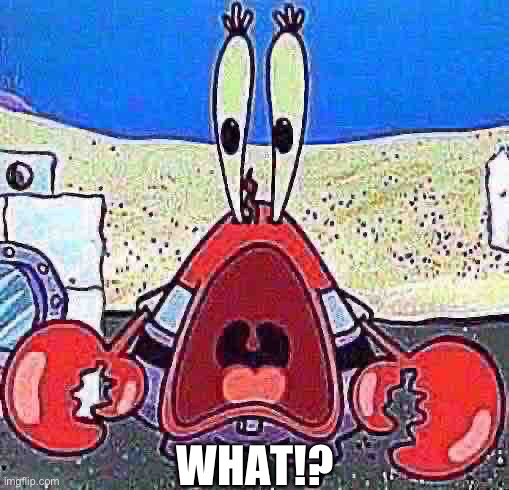 WHAT!? | image tagged in mr krabs wide mouth | made w/ Imgflip meme maker