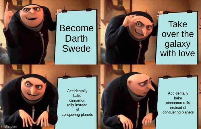 Gru's Plan | Become Darth Swede; Take over the galaxy with love; Accidentally bake cinnamon rolls instead of conquering planets; Accidentally bake cinnamon rolls instead of conquering planets | image tagged in memes,gru's plan | made w/ Imgflip meme maker