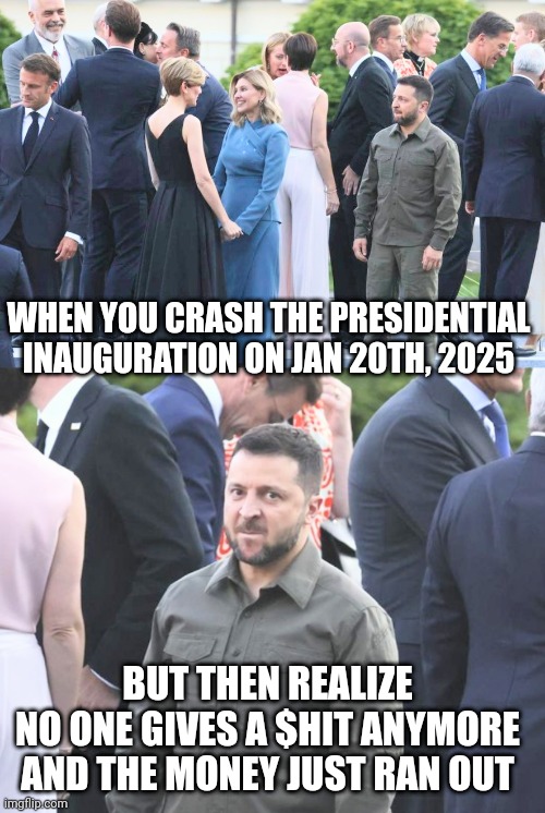 WHEN YOU CRASH THE PRESIDENTIAL INAUGURATION ON JAN 20TH, 2025 BUT THEN REALIZE
 NO ONE GIVES A $HIT ANYMORE 
AND THE MONEY JUST RAN OUT | made w/ Imgflip meme maker