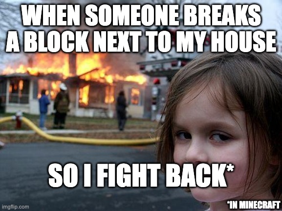 I know where you live... | WHEN SOMEONE BREAKS A BLOCK NEXT TO MY HOUSE; SO I FIGHT BACK*; *IN MINECRAFT | image tagged in memes,disaster girl,minecraft,grief | made w/ Imgflip meme maker