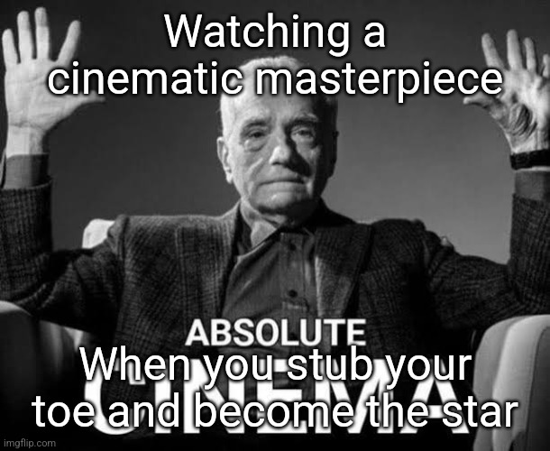 Imgflips AI made this meme | Watching a cinematic masterpiece; When you stub your toe and become the star | image tagged in absolute cinema | made w/ Imgflip meme maker