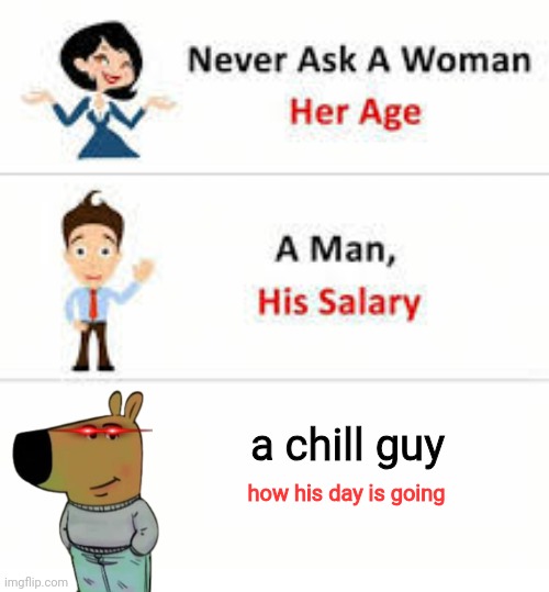 Never ask a woman her age | a chill guy; how his day is going | image tagged in never ask a woman her age | made w/ Imgflip meme maker