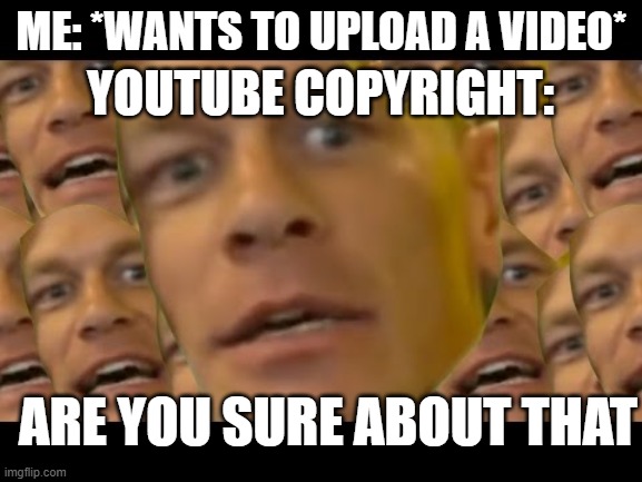 :Skull: | YOUTUBE COPYRIGHT:; ME: *WANTS TO UPLOAD A VIDEO*; ARE YOU SURE ABOUT THAT | image tagged in are you sure about that | made w/ Imgflip meme maker