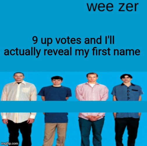 Wee zer | 9 up votes and I'll actually reveal my first name | image tagged in wee zer | made w/ Imgflip meme maker