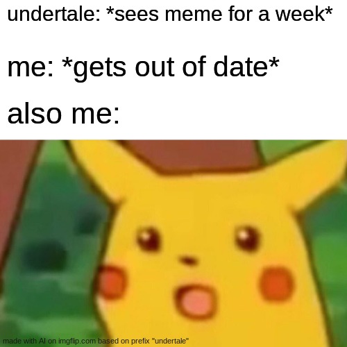 the goofy ai meme of the month! | undertale: *sees meme for a week*; me: *gets out of date*; also me: | image tagged in memes,surprised pikachu | made w/ Imgflip meme maker